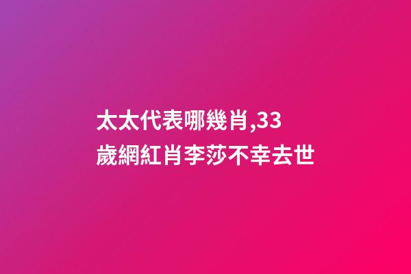 太太代表哪幾肖,33歲網紅肖李莎不幸去世-第1張-觀點-玄機派
