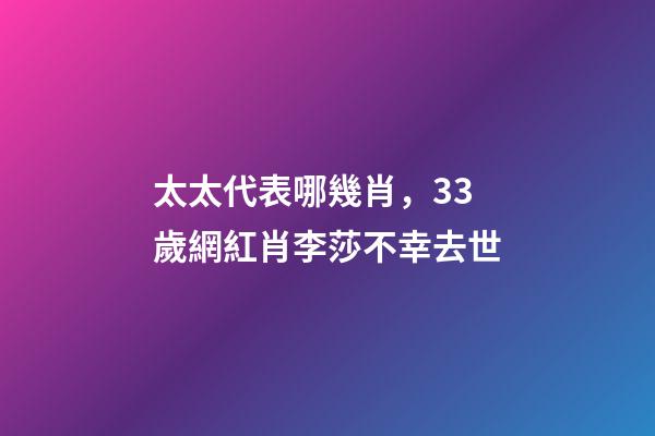 太太代表哪幾肖，33歲網紅肖李莎不幸去世