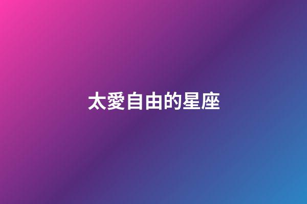 太愛自由的星座-第1張-星座運勢-玄機派
