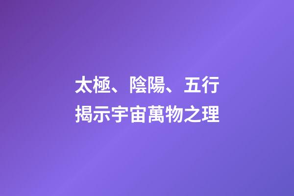 太極、陰陽、五行揭示宇宙萬物之理