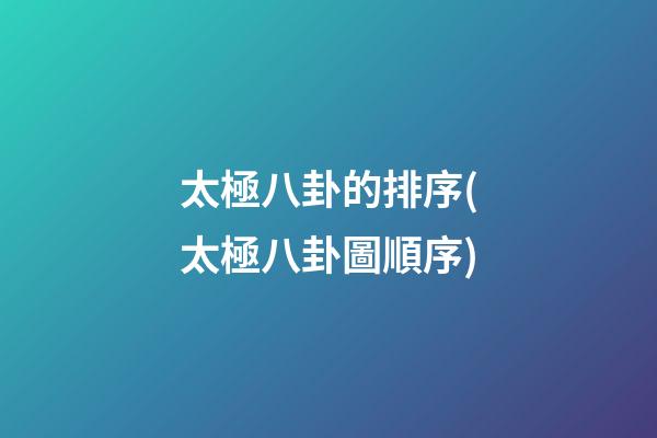 太極八卦的排序(太極八卦圖順序)