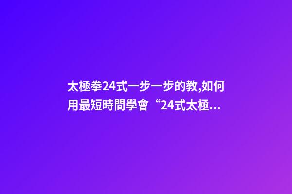 太極拳24式一步一步的教,如何用最短時間學會“24式太極拳”-第1張-觀點-玄機派