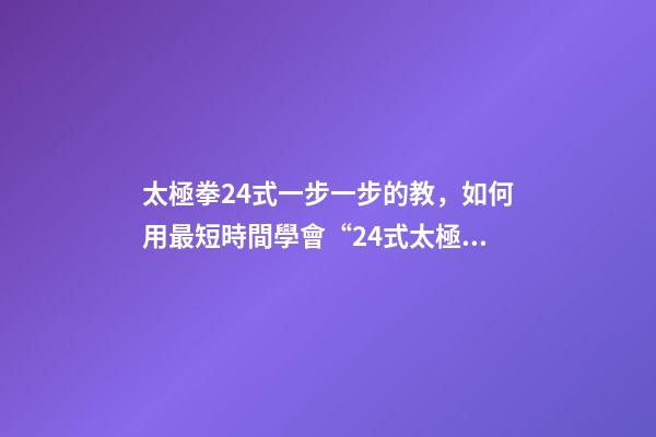 太極拳24式一步一步的教，如何用最短時間學會“24式太極拳”-第1張-觀點-玄機派
