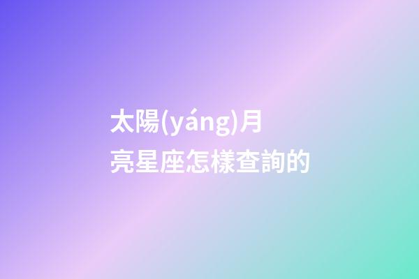 太陽(yáng)月亮星座怎樣查詢的-第1張-星座運(yùn)勢(shì)-玄機(jī)派