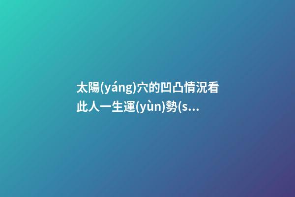 太陽(yáng)穴的凹凸情況看此人一生運(yùn)勢(shì)