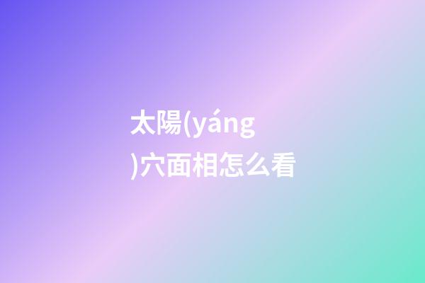 太陽(yáng)穴面相怎么看