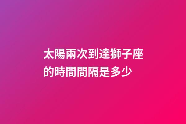 太陽兩次到達獅子座的時間間隔是多少