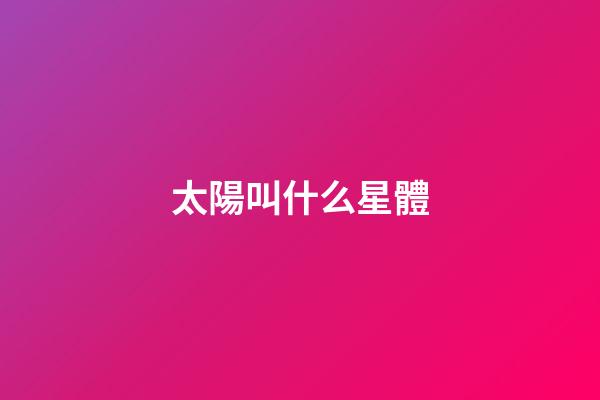 太陽叫什么星體-第1張-星座運勢-玄機派