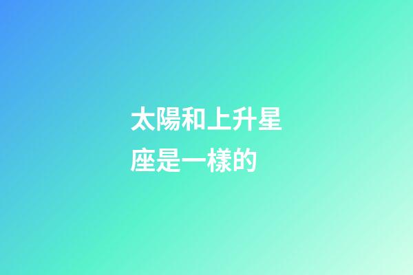 太陽和上升星座是一樣的-第1張-星座運勢-玄機派