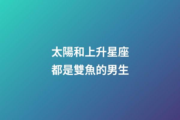 太陽和上升星座都是雙魚的男生-第1張-星座運勢-玄機派