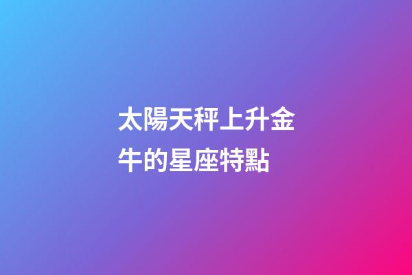 太陽天秤上升金牛的星座特點-第1張-星座運勢-玄機派