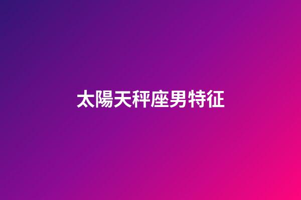 太陽天秤座男特征-第1張-星座運勢-玄機派