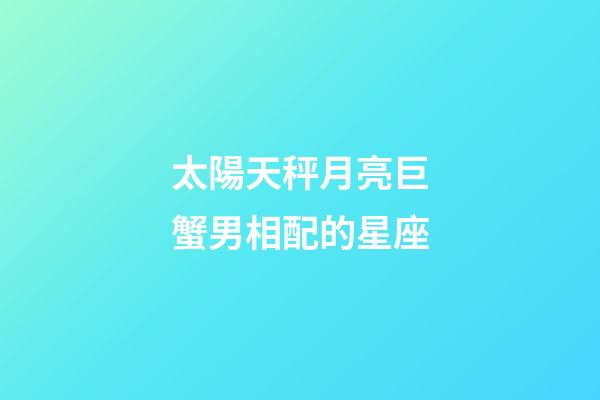 太陽天秤月亮巨蟹男相配的星座-第1張-星座運(yùn)勢-玄機(jī)派