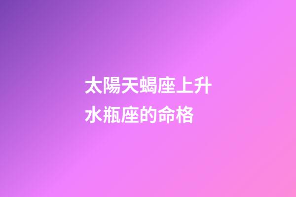 太陽天蝎座上升水瓶座的命格-第1張-星座運(yùn)勢-玄機(jī)派