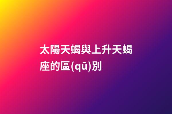 太陽天蝎與上升天蝎座的區(qū)別-第1張-星座運(yùn)勢-玄機(jī)派