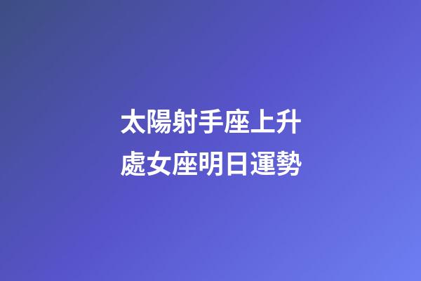 太陽射手座上升處女座明日運勢-第1張-星座運勢-玄機派