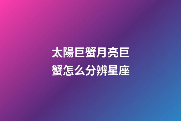 太陽巨蟹月亮巨蟹怎么分辨星座-第1張-星座運勢-玄機派
