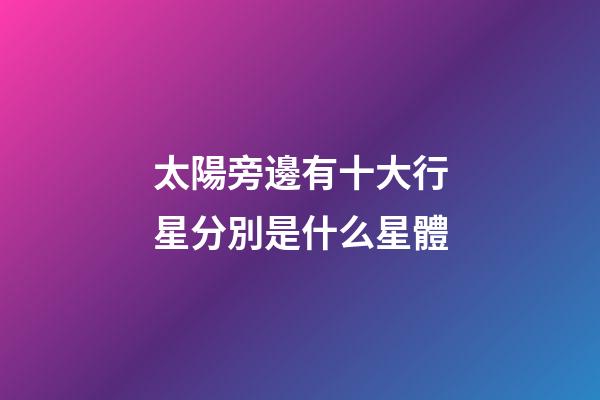 太陽旁邊有十大行星分別是什么星體-第1張-星座運勢-玄機派