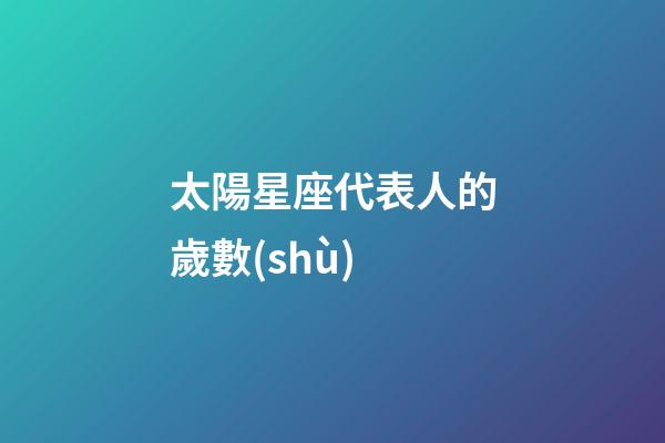 太陽星座代表人的歲數(shù)-第1張-星座運勢-玄機(jī)派