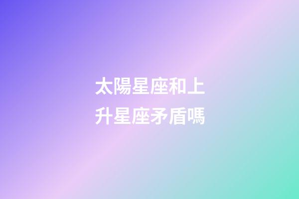 太陽星座和上升星座矛盾嗎-第1張-星座運勢-玄機派