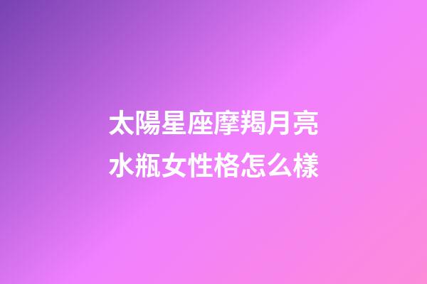 太陽星座摩羯月亮水瓶女性格怎么樣-第1張-星座運勢-玄機派