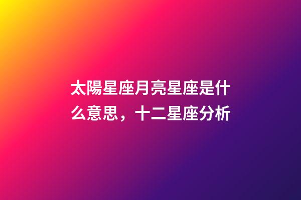 太陽星座月亮星座是什么意思，十二星座分析-第1張-觀點-玄機派