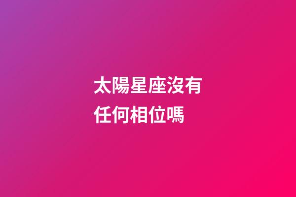 太陽星座沒有任何相位嗎-第1張-星座運勢-玄機派