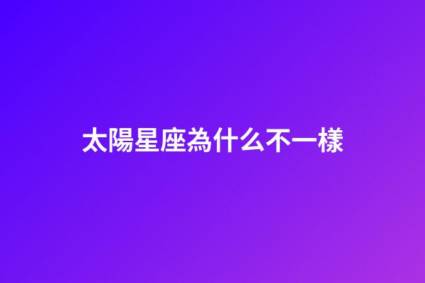太陽星座為什么不一樣-第1張-星座運勢-玄機派