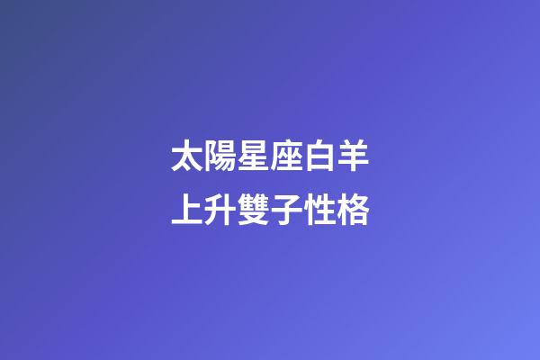 太陽星座白羊上升雙子性格-第1張-星座運勢-玄機派