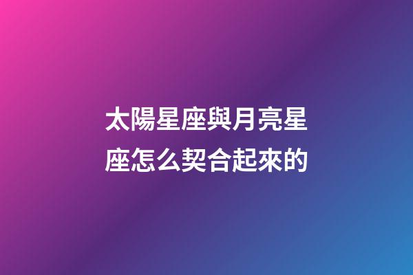 太陽星座與月亮星座怎么契合起來的-第1張-星座運勢-玄機派