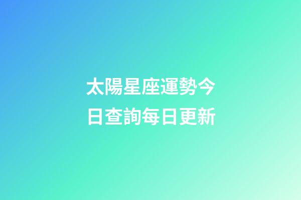 太陽星座運勢今日查詢每日更新-第1張-星座運勢-玄機派