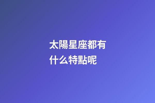太陽星座都有什么特點呢-第1張-星座運勢-玄機派