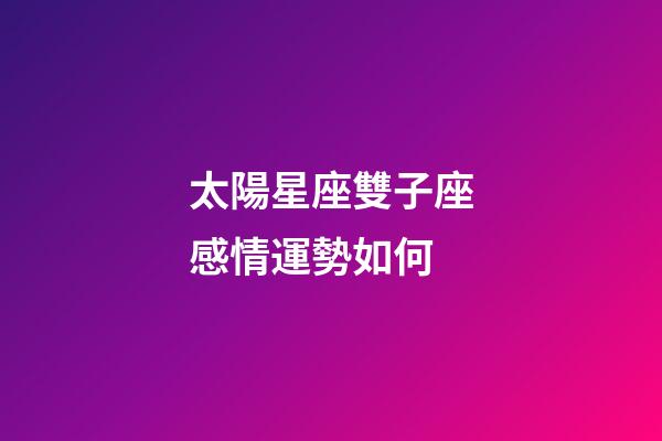 太陽星座雙子座感情運勢如何-第1張-星座運勢-玄機派