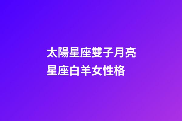太陽星座雙子月亮星座白羊女性格-第1張-星座運勢-玄機(jī)派