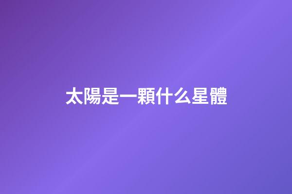 太陽是一顆什么星體-第1張-星座運勢-玄機派
