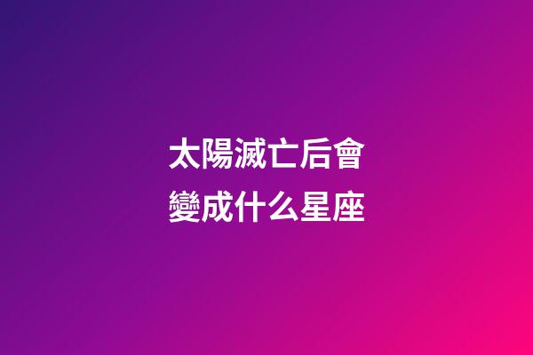 太陽滅亡后會變成什么星座-第1張-星座運勢-玄機派