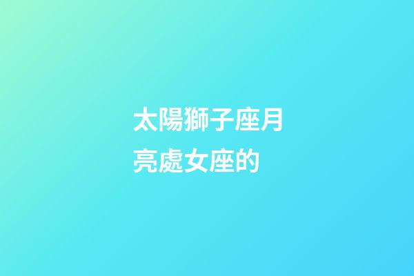太陽獅子座月亮處女座的-第1張-星座運勢-玄機派