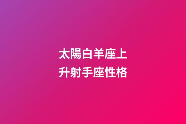 太陽白羊座上升射手座性格-第1張-星座運勢-玄機派