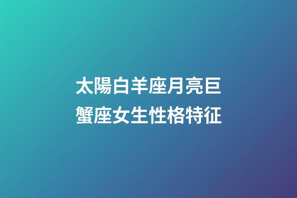 太陽白羊座月亮巨蟹座女生性格特征-第1張-星座運勢-玄機派