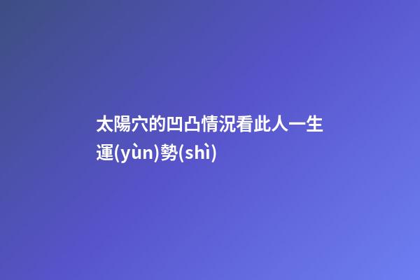 太陽穴的凹凸情況看此人一生運(yùn)勢(shì)
