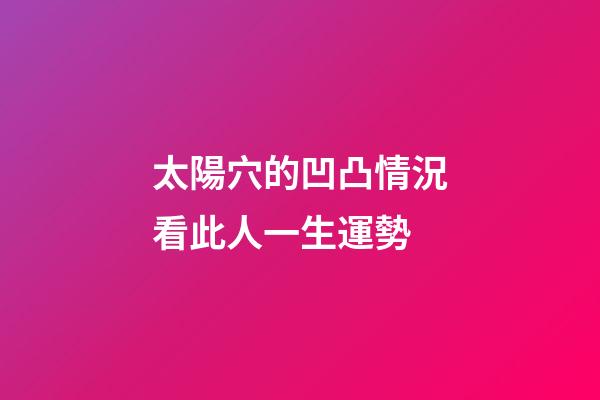太陽穴的凹凸情況看此人一生運勢