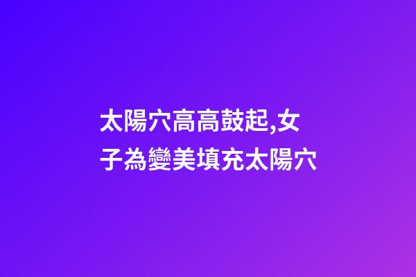 太陽穴高高鼓起,女子為變美填充太陽穴-第1張-觀點-玄機派