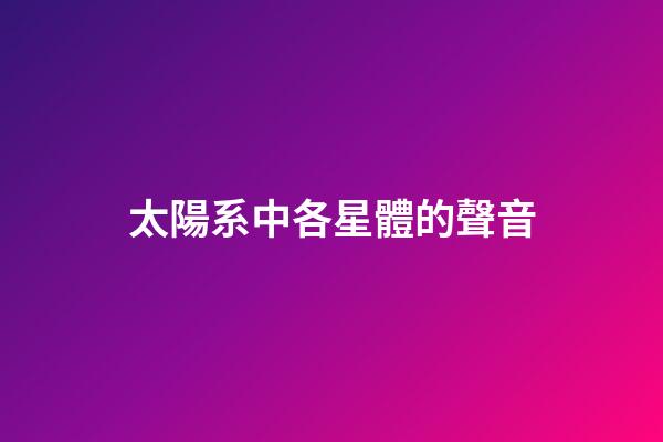 太陽系中各星體的聲音-第1張-星座運勢-玄機派