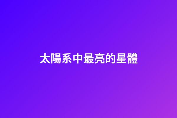 太陽系中最亮的星體-第1張-星座運勢-玄機派