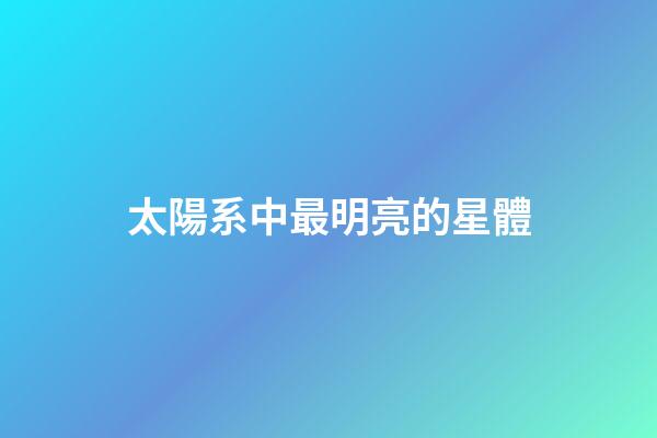 太陽系中最明亮的星體-第1張-星座運勢-玄機派