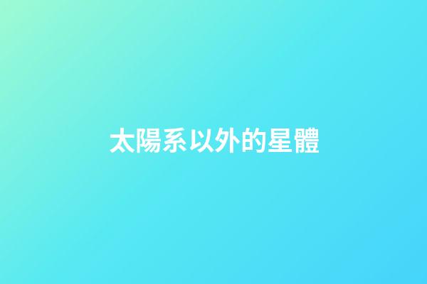 太陽系以外的星體-第1張-星座運勢-玄機派
