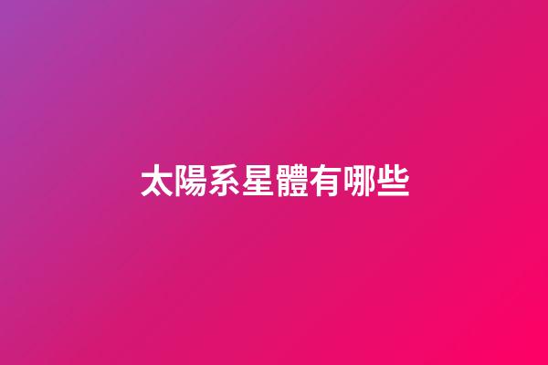太陽系星體有哪些-第1張-星座運勢-玄機派