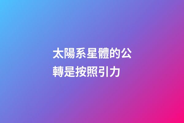 太陽系星體的公轉是按照引力-第1張-星座運勢-玄機派