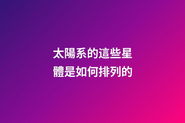 太陽系的這些星體是如何排列的