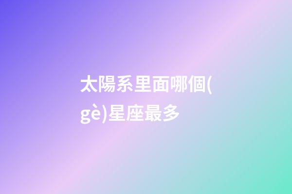 太陽系里面哪個(gè)星座最多